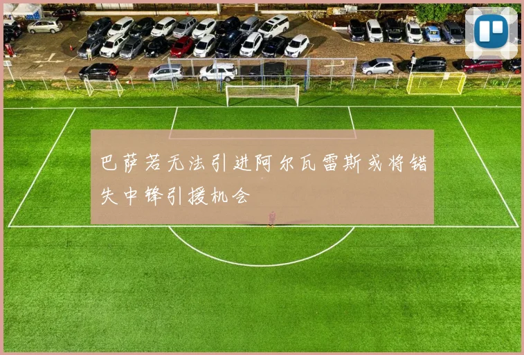 巴萨若无法引进阿尔瓦雷斯或将错失中锋引援机会
