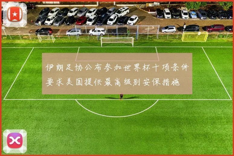 伊朗足协公布参加世界杯十项条件要求美国提供最高级别安保措施