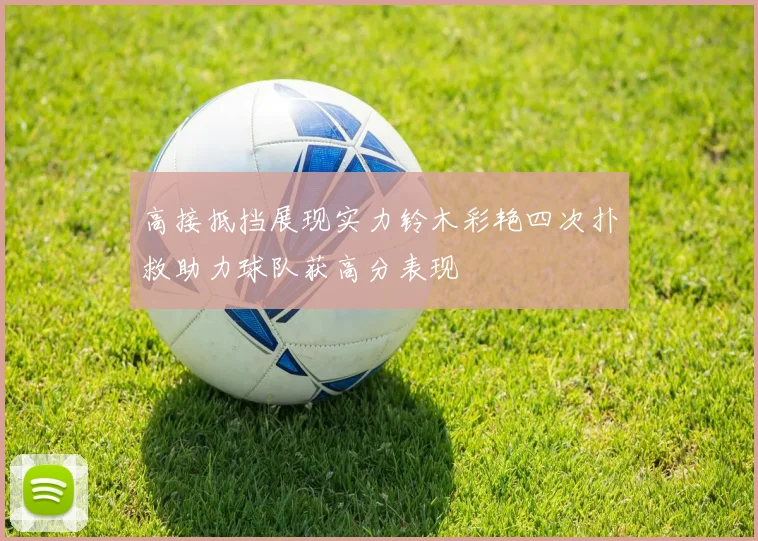 高接抵挡展现实力铃木彩艳四次扑救助力球队获高分表现