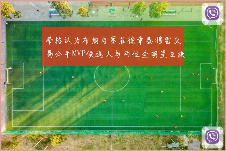 蒂格认为布朗与墨菲德章泰穆雷交易公平MVP候选人与两位全明星互换合理性分析