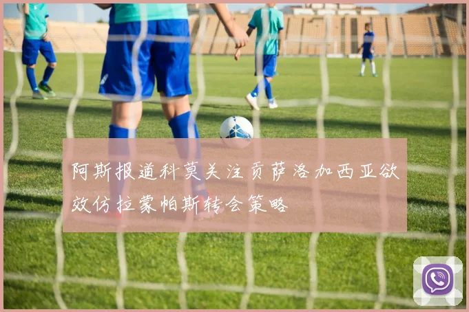 阿斯报道科莫关注贡萨洛加西亚欲效仿拉蒙帕斯转会策略