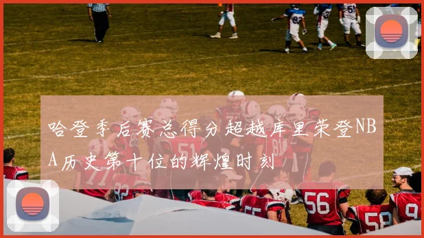 哈登季后赛总得分超越库里荣登NBA历史第十位的辉煌时刻