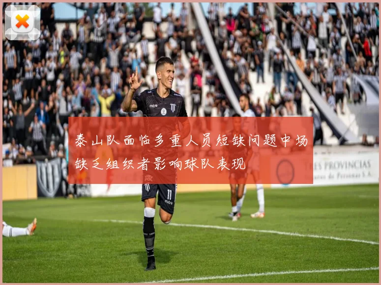 泰山队面临多重人员短缺问题中场缺乏组织者影响球队表现