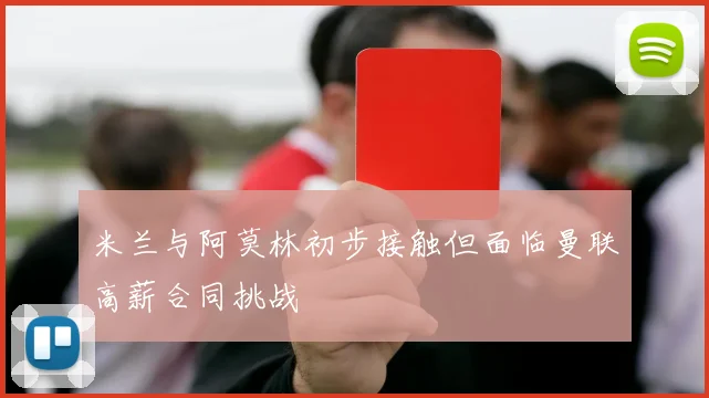 米兰与阿莫林初步接触但面临曼联高薪合同挑战