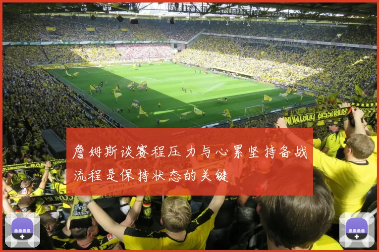 詹姆斯谈赛程压力与心累坚持备战流程是保持状态的关键