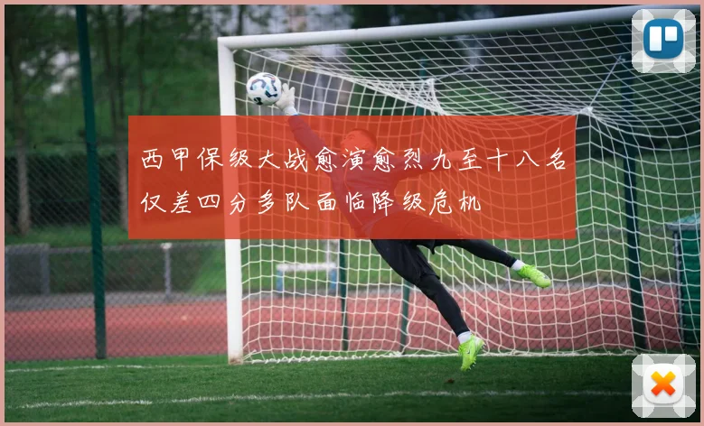 西甲保级大战愈演愈烈九至十八名仅差四分多队面临降级危机