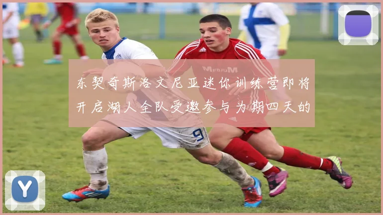 东契奇斯洛文尼亚迷你训练营即将开启湖人全队受邀参与为期四天的精彩活动