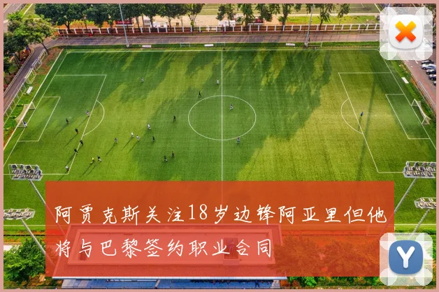 阿贾克斯关注18岁边锋阿亚里但他将与巴黎签约职业合同