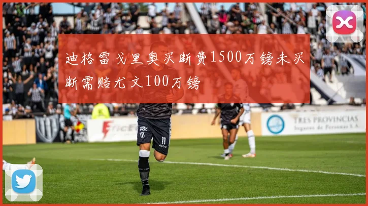 迪格雷戈里奥买断费1500万镑未买断需赔尤文100万镑