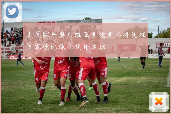 美国歌手奥利维亚罗德里戈将亮相国家德比球衣设计活动