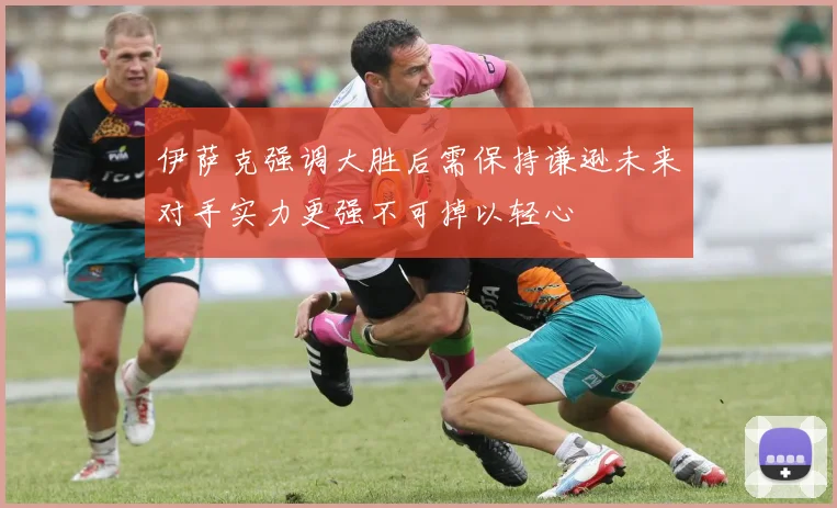 伊萨克强调大胜后需保持谦逊未来对手实力更强不可掉以轻心