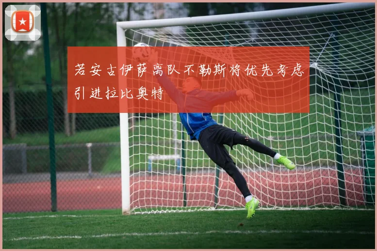 若安古伊萨离队不勒斯将优先考虑引进拉比奥特