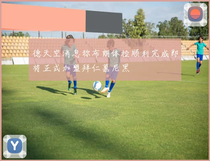 德天空消息称布朗体检顺利完成即将正式加盟拜仁慕尼黑