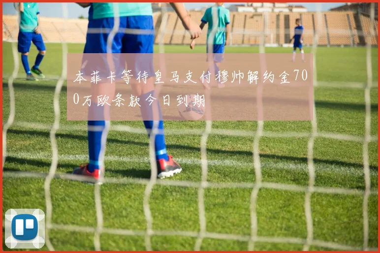 本菲卡等待皇马支付穆帅解约金700万欧条款今日到期